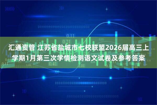 汇通资管 江苏省盐城市七校联盟2026届高三上学期1月第三次学情检测语文试卷及参考答案