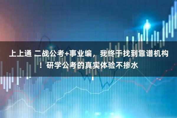 上上通 二战公考+事业编,我终于找到靠谱机构!研学公考的真实体验不掺水