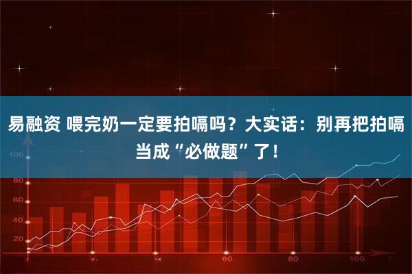 易融资 喂完奶一定要拍嗝吗？大实话：别再把拍嗝当成“必做题”了！