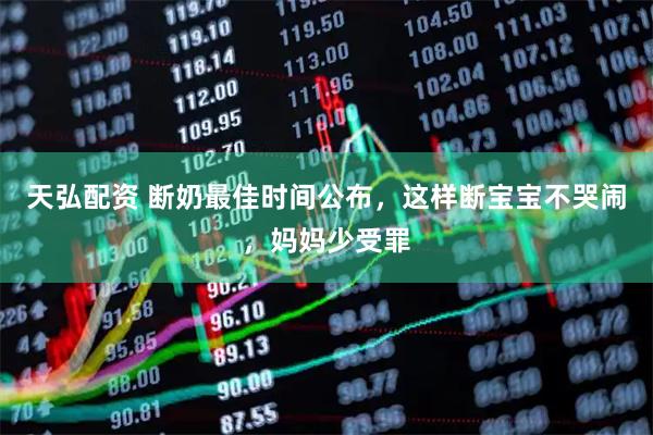 天弘配资 断奶最佳时间公布，这样断宝宝不哭闹，妈妈少受罪