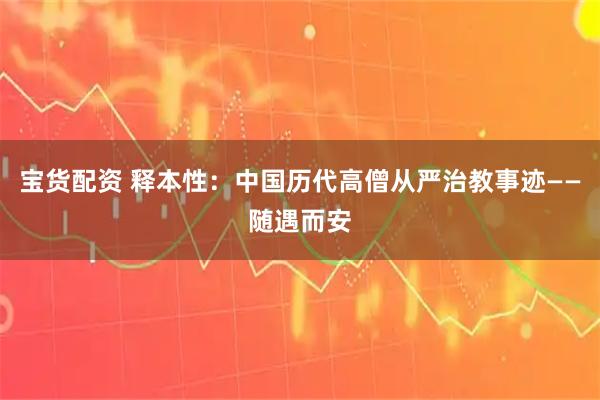 宝货配资 释本性：中国历代高僧从严治教事迹——随遇而安