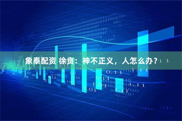 象泰配资 徐贲：神不正义，人怎么办？