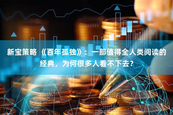 新宝策略 《百年孤独》：一部值得全人类阅读的经典，为何很多人看不下去？