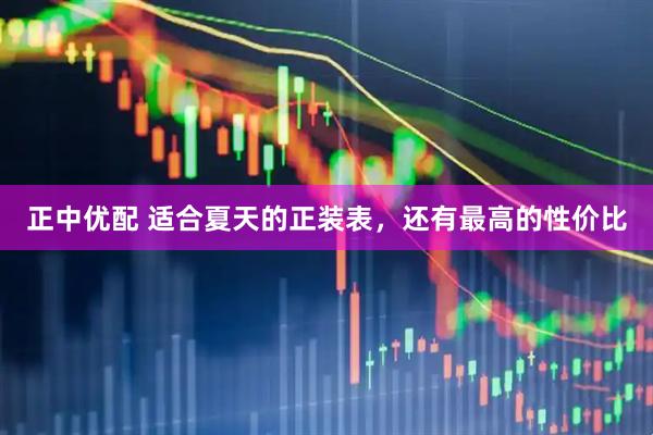 正中优配 适合夏天的正装表，还有最高的性价比