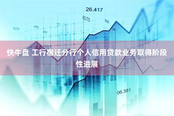 快牛盘 工行宿迁分行个人信用贷款业务取得阶段性进展